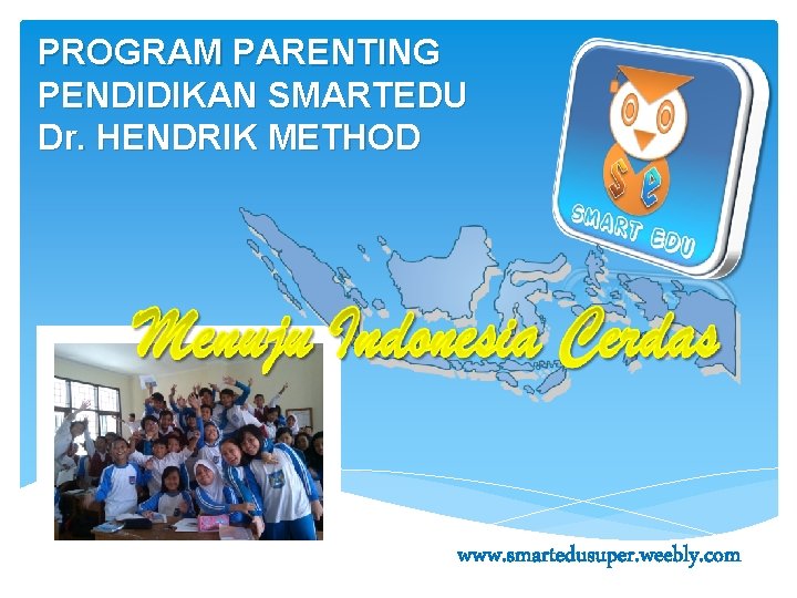 PROGRAM PARENTING PENDIDIKAN SMARTEDU Dr. HENDRIK METHOD www. smartedusuper. weebly. com 