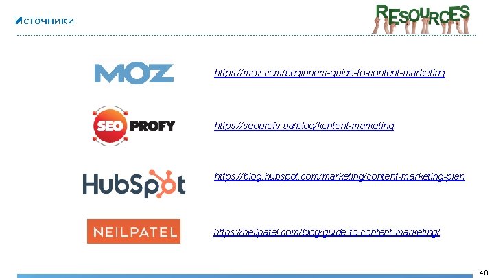 Источники https: //moz. com/beginners-guide-to-content-marketing https: //seoprofy. ua/blog/kontent-marketing https: //blog. hubspot. com/marketing/content-marketing-plan https: //neilpatel. com/blog/guide-to-content-marketing/