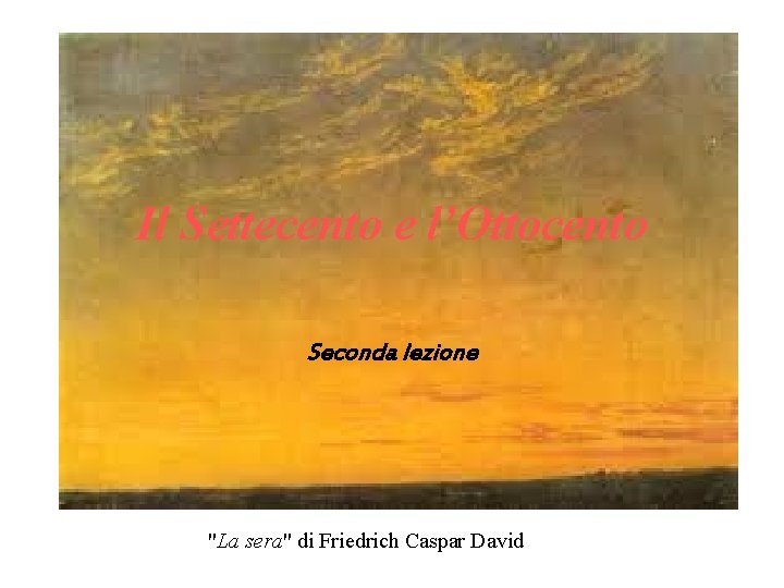 Il Settecento e l’Ottocento Seconda lezione "La sera" di Friedrich Caspar David 