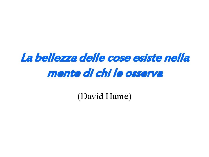 La bellezza delle cose esiste nella mente di chi le osserva (David Hume) 