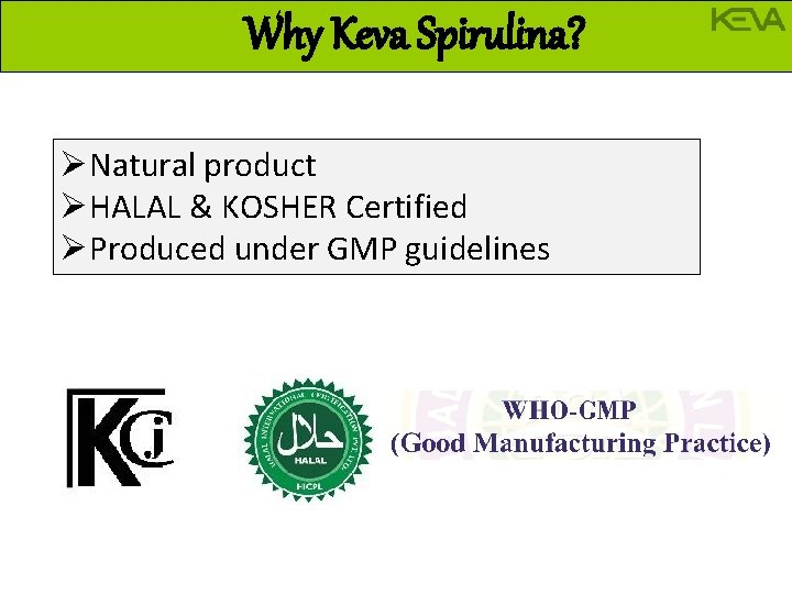 Why Keva Spirulina? ØNatural product ØHALAL & KOSHER Certified ØProduced under GMP guidelines 