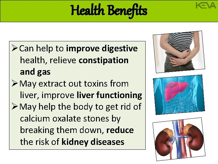 Health Benefits ØCan help to improve digestive health, relieve constipation and gas ØMay extract