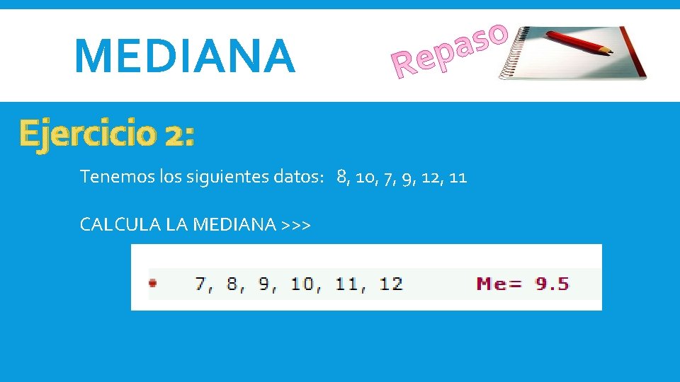 MEDIANA Ejercicio 2: Tenemos los siguientes datos: 8, 10, 7, 9, 12, 11 CALCULA MEDIANA Ejercicio 2: Tenemos los siguientes datos: 8, 10, 7, 9, 12, 11 CALCULA