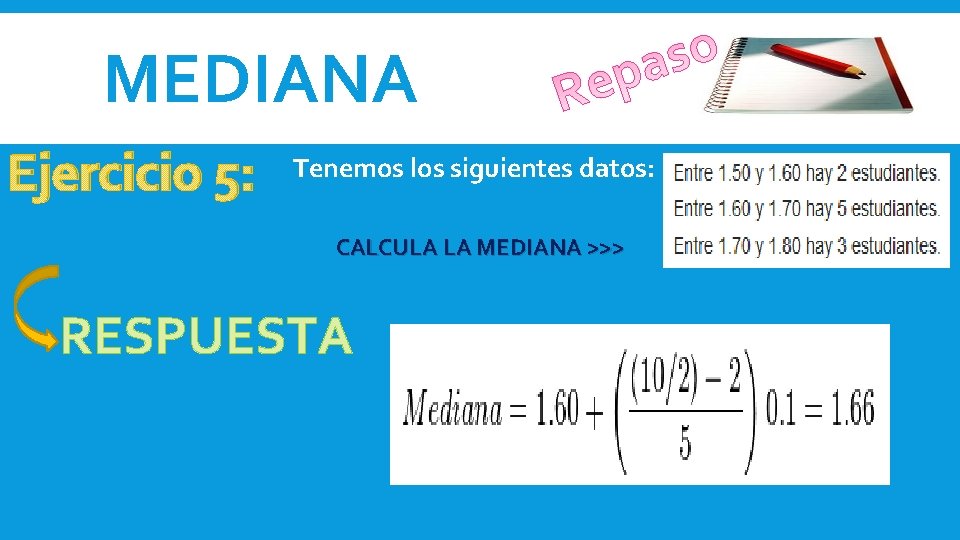 MEDIANA Ejercicio 5: Tenemos los siguientes datos: CALCULA LA MEDIANA >>> RESPUESTA MEDIANA Ejercicio 5: Tenemos los siguientes datos: CALCULA LA MEDIANA >>> RESPUESTA