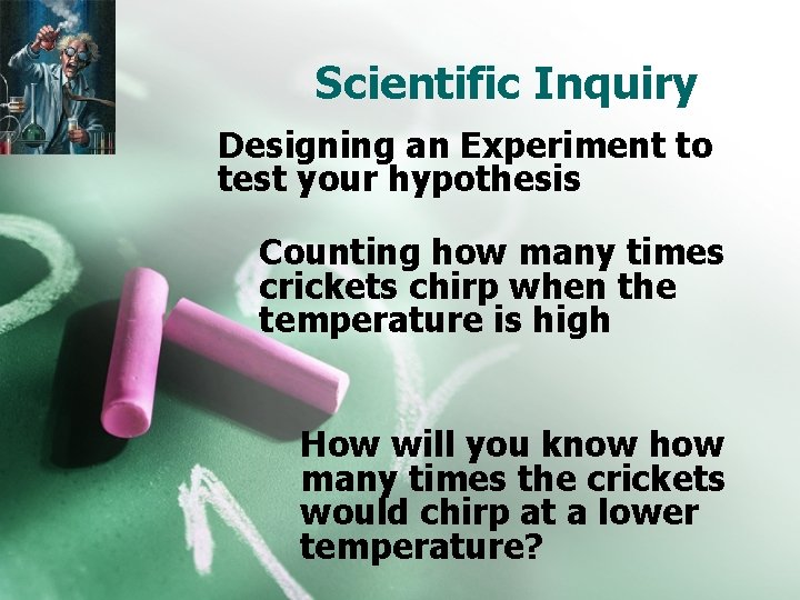 Scientific Inquiry Designing an Experiment to test your hypothesis Counting how many times crickets