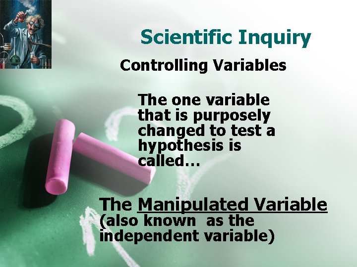 Scientific Inquiry Controlling Variables The one variable that is purposely changed to test a