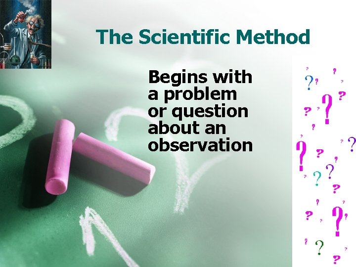 The Scientific Method Begins with a problem or question about an observation 