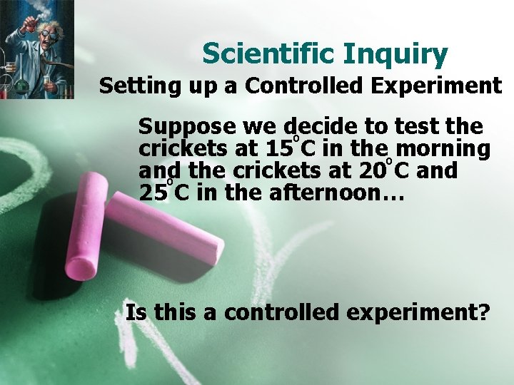Scientific Inquiry Setting up a Controlled Experiment Suppose we decide to test the o