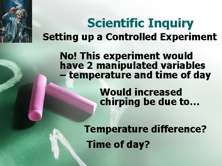 Scientific Inquiry Setting up a Controlled Experiment No! This experiment would have 2 manipulated