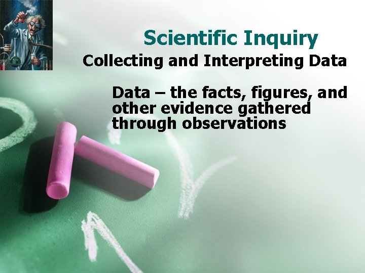 Scientific Inquiry Collecting and Interpreting Data – the facts, figures, and other evidence gathered