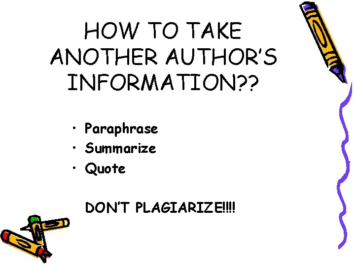 HOW TO TAKE ANOTHER AUTHOR’S INFORMATION? ? • Paraphrase • Summarize • Quote DON’T