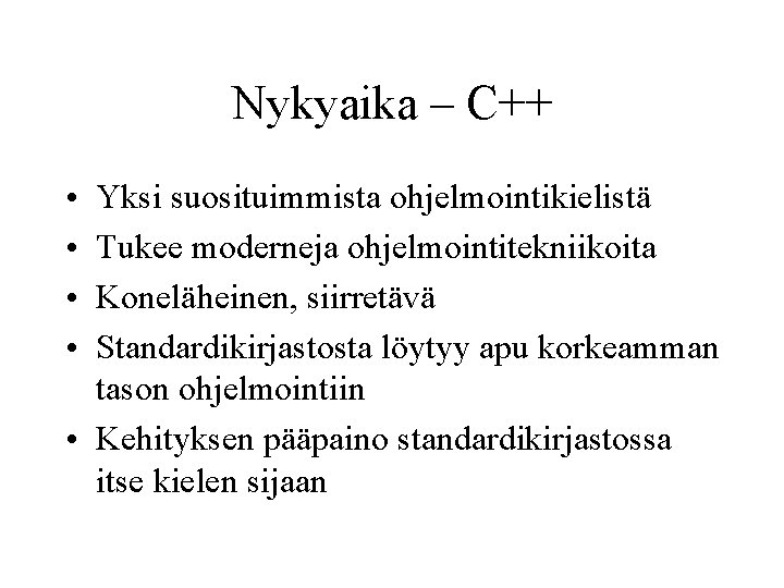 Nykyaika – C++ • • Yksi suosituimmista ohjelmointikielistä Tukee moderneja ohjelmointitekniikoita Koneläheinen, siirretävä Standardikirjastosta