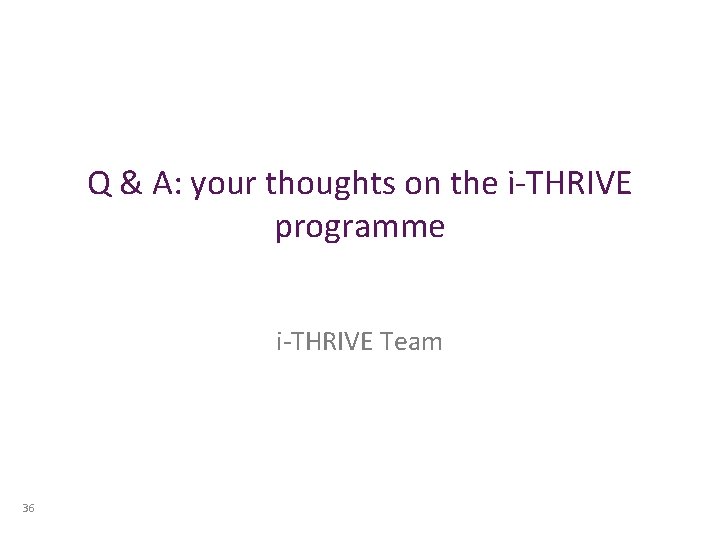 Q & A: your thoughts on the i-THRIVE programme i-THRIVE Team 36 