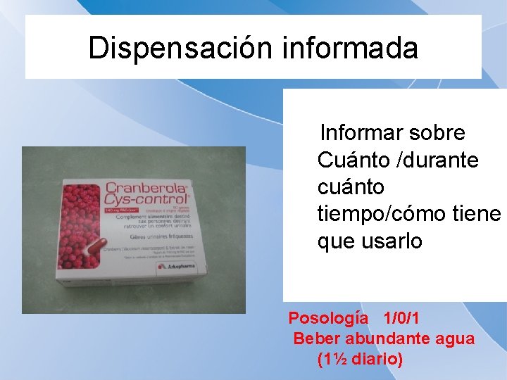 Dispensación informada Informar sobre Cuánto /durante cuánto tiempo/cómo tiene que usarlo Posología 1/0/1 Beber