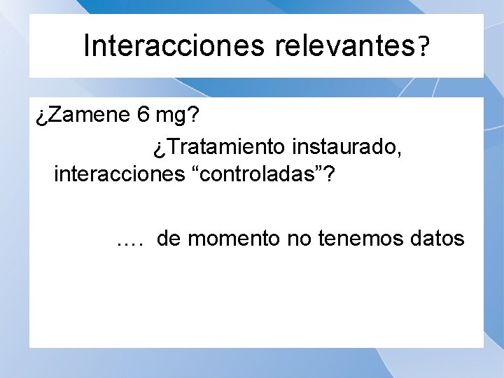 Interacciones relevantes? ¿Zamene 6 mg? ¿Tratamiento instaurado, interacciones “controladas”? …. de momento no tenemos