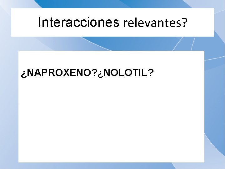 Interacciones relevantes? ¿NAPROXENO? ¿NOLOTIL? 
