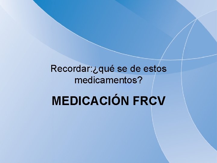 Recordar: ¿qué se de estos medicamentos? MEDICACIÓN FRCV 