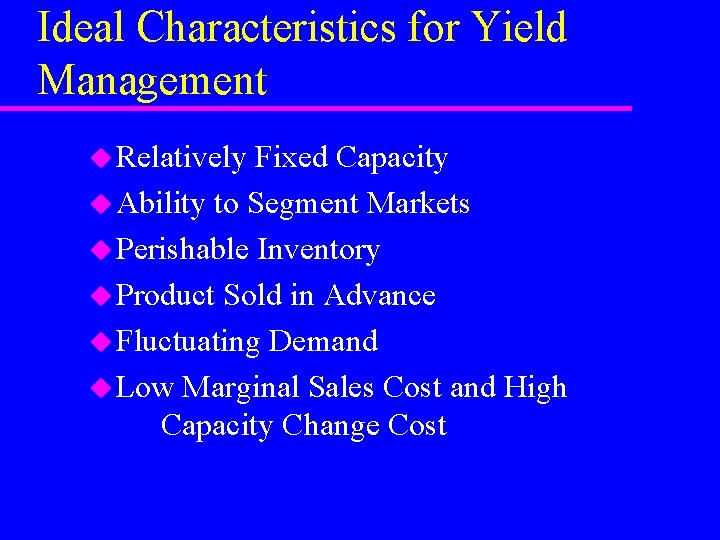 Ideal Characteristics for Yield Management u Relatively Fixed Capacity u Ability to Segment Markets