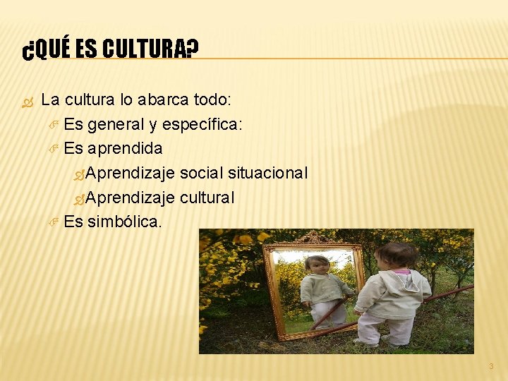 ¿QUÉ ES CULTURA? La cultura lo abarca todo: Es general y específica: Es aprendida