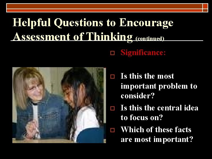 Helpful Questions to Encourage Assessment of Thinking (continued) o Significance: o Is this the