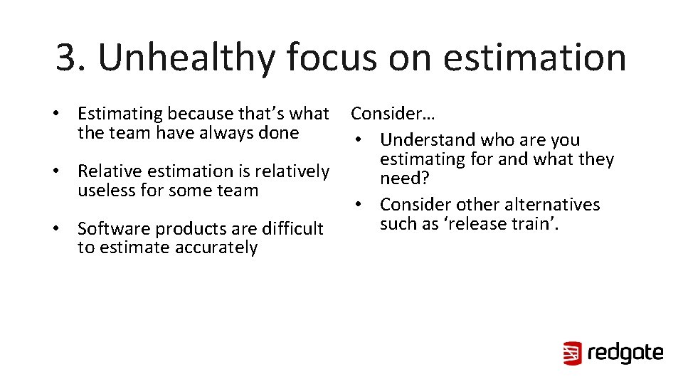 3. Unhealthy focus on estimation • Estimating because that’s what the team have always