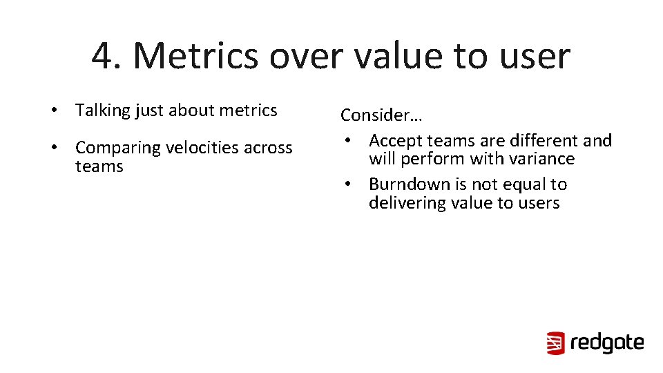 4. Metrics over value to user • Talking just about metrics • Comparing velocities