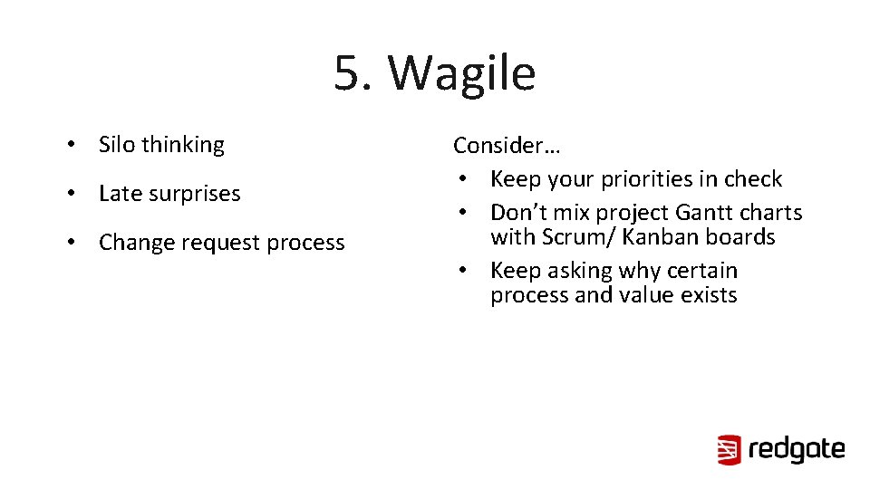 5. Wagile • Silo thinking • Late surprises • Change request process Consider… •