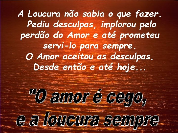 A Loucura não sabia o que fazer. Pediu desculpas, implorou pelo perdão do Amor A Loucura não sabia o que fazer. Pediu desculpas, implorou pelo perdão do Amor