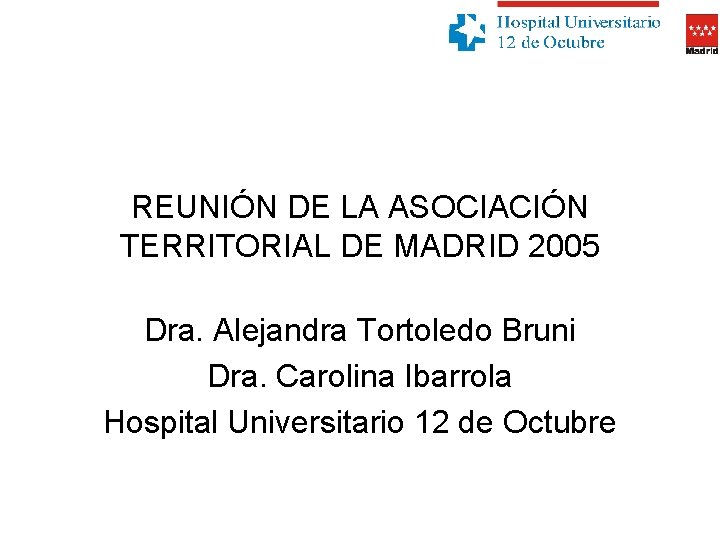 REUNIÓN DE LA ASOCIACIÓN TERRITORIAL DE MADRID 2005 Dra. Alejandra Tortoledo Bruni Dra. Carolina