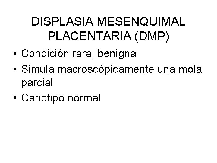DISPLASIA MESENQUIMAL PLACENTARIA (DMP) • Condición rara, benigna • Simula macroscópicamente una mola parcial