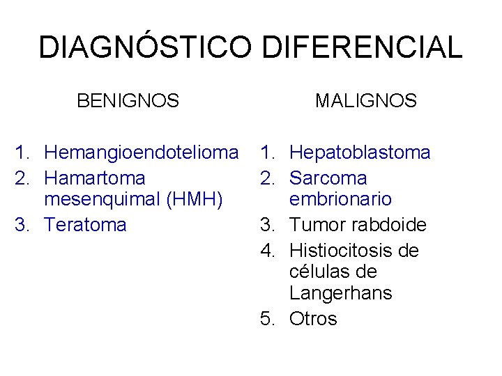 DIAGNÓSTICO DIFERENCIAL BENIGNOS 1. Hemangioendotelioma 2. Hamartoma mesenquimal (HMH) 3. Teratoma MALIGNOS 1. Hepatoblastoma