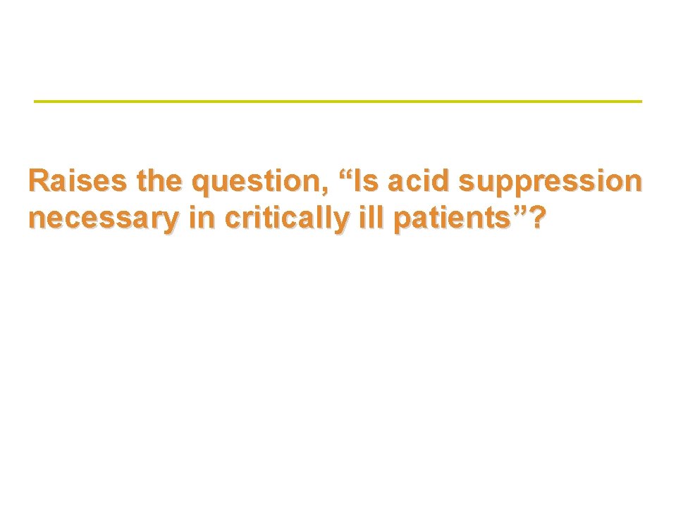 Raises the question, “Is acid suppression necessary in critically ill patients”? Raises the question, “Is acid suppression necessary in critically ill patients”?
