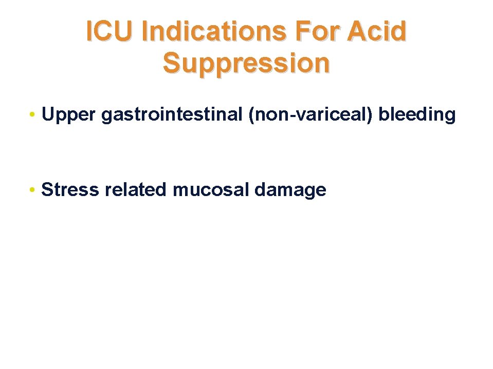 ICU Indications For Acid Suppression • Upper gastrointestinal (non-variceal) bleeding • Stress related mucosal ICU Indications For Acid Suppression • Upper gastrointestinal (non-variceal) bleeding • Stress related mucosal