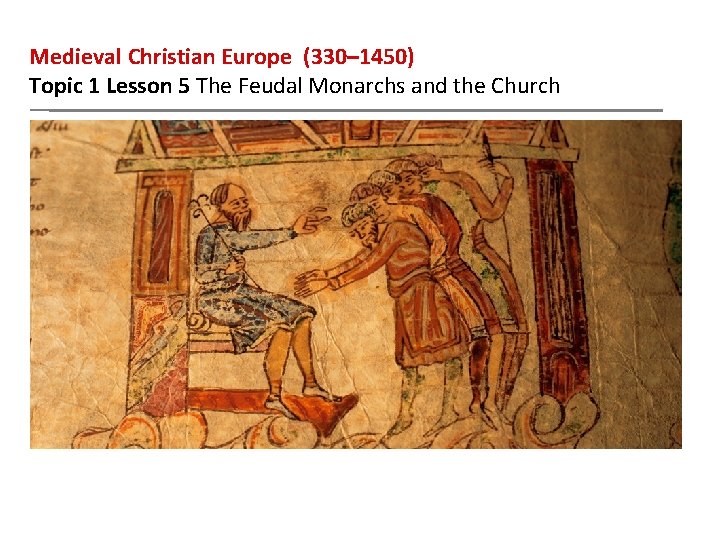 Medieval Christian Europe (330– 1450) Topic 1 Lesson 5 The Feudal Monarchs and the