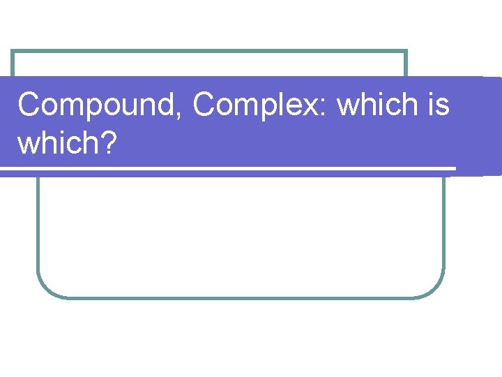 Compound, Complex: which is which? 