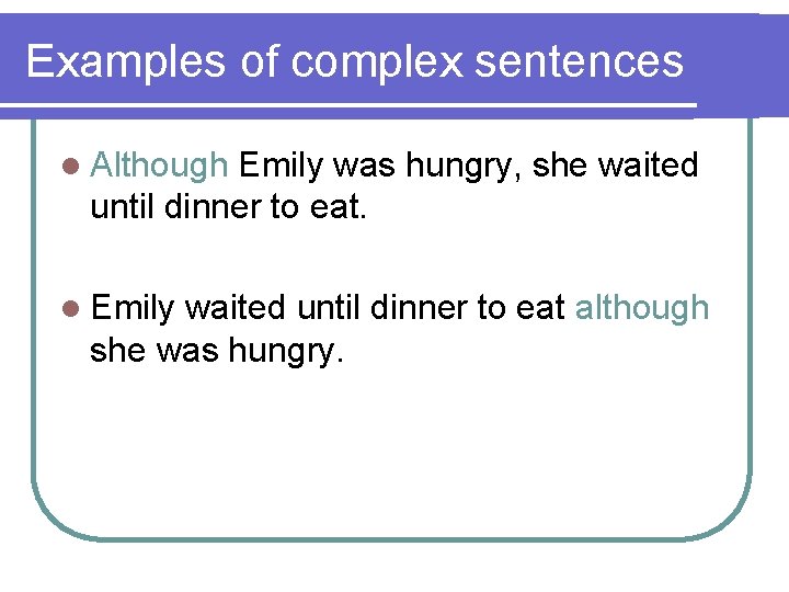 Examples of complex sentences l Although Emily was hungry, she waited until dinner to