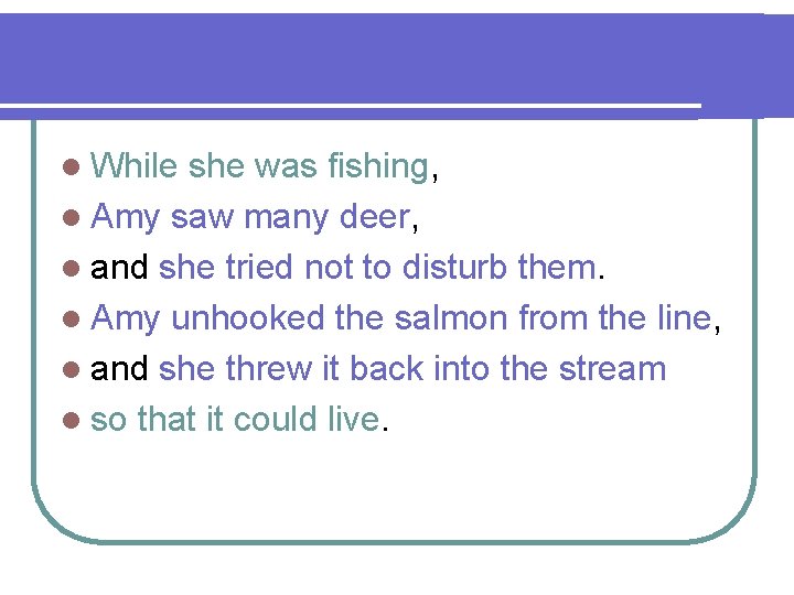 l While she was fishing, l Amy saw many deer, l and she tried