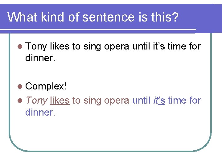 What kind of sentence is this? l Tony likes to sing opera until it’s