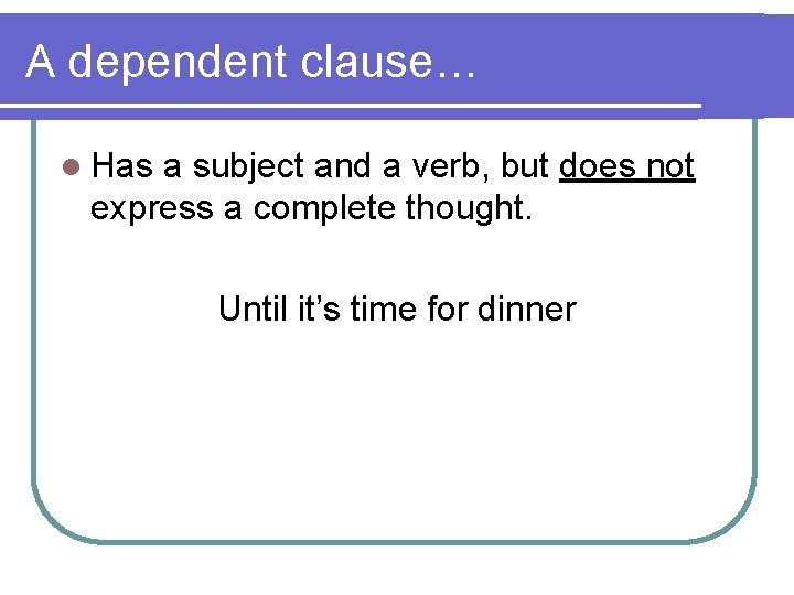 A dependent clause… l Has a subject and a verb, but does not express