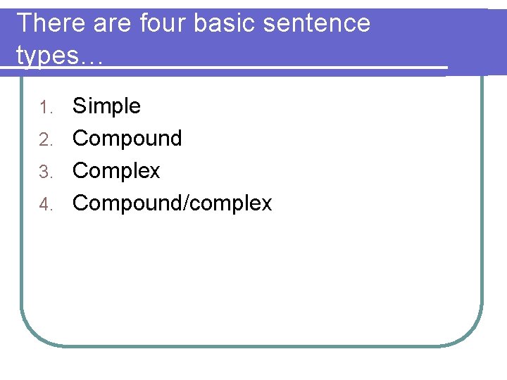 There are four basic sentence types… Simple 2. Compound 3. Complex 4. Compound/complex 1.