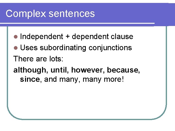 Complex sentences l Independent + dependent clause l Uses subordinating conjunctions There are lots: