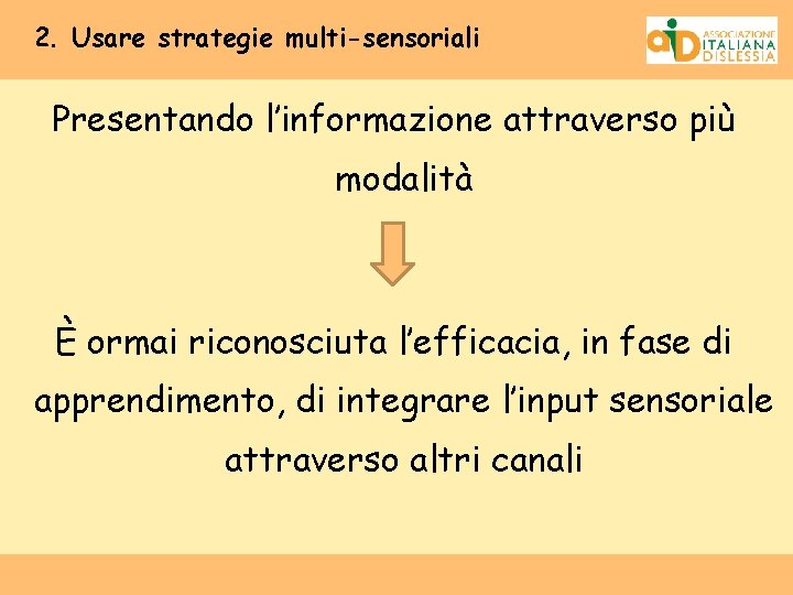 2. Usare strategie multi-sensoriali Presentando l’informazione attraverso più modalità È ormai riconosciuta l’efficacia, in