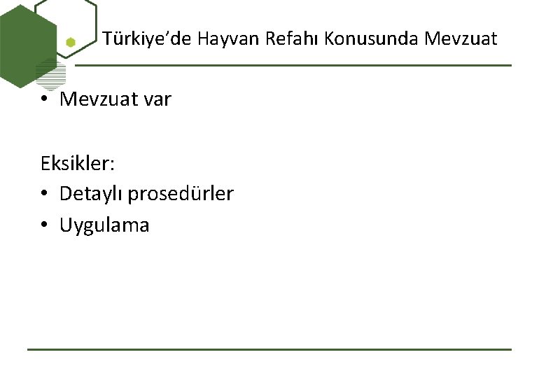 Türkiye’de Hayvan Refahı Konusunda Mevzuat • Mevzuat var Eksikler: • Detaylı prosedürler • Uygulama