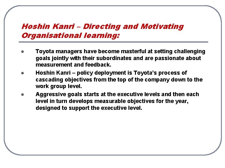 Hoshin Kanri – Directing and Motivating Organisational learning: l l l Toyota managers have Hoshin Kanri – Directing and Motivating Organisational learning: l l l Toyota managers have
