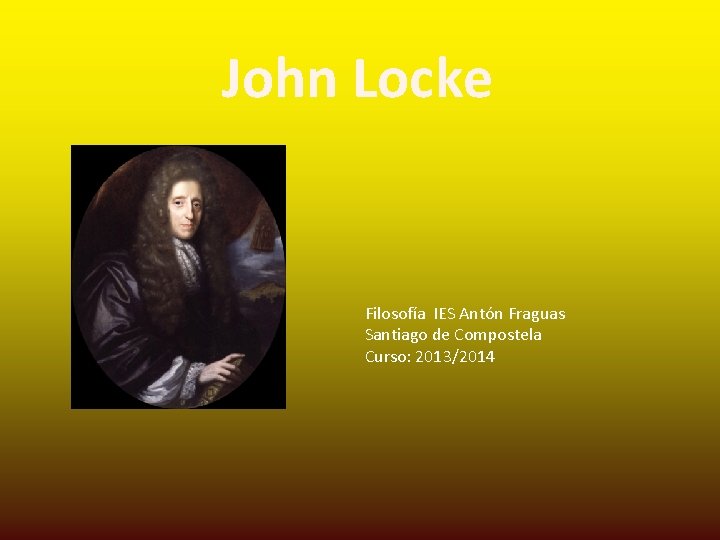 John Locke Filosofía IES Antón Fraguas Santiago de Compostela Curso: 2013/2014 