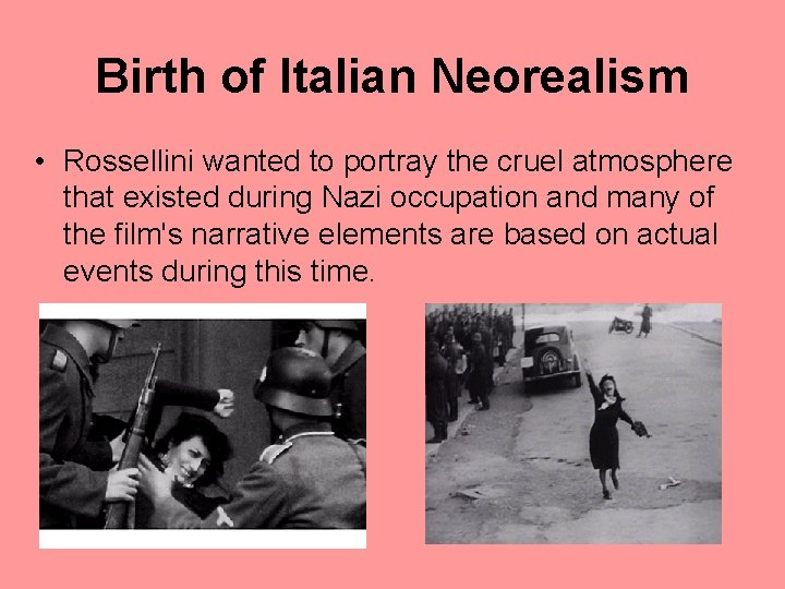 Birth of Italian Neorealism • Rossellini wanted to portray the cruel atmosphere that existed