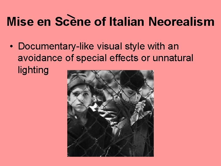 Mise en Scene of Italian Neorealism • Documentary-like visual style with an avoidance of