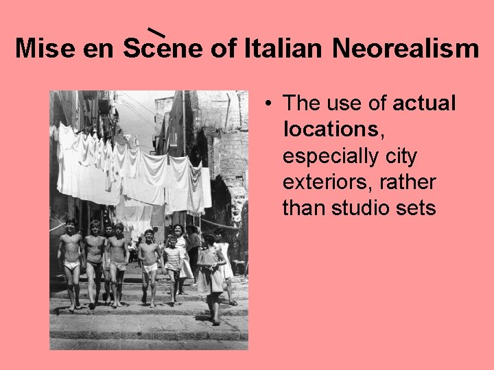 Mise en Scene of Italian Neorealism • The use of actual locations, especially city