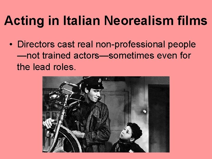 Acting in Italian Neorealism films • Directors cast real non-professional people —not trained actors—sometimes