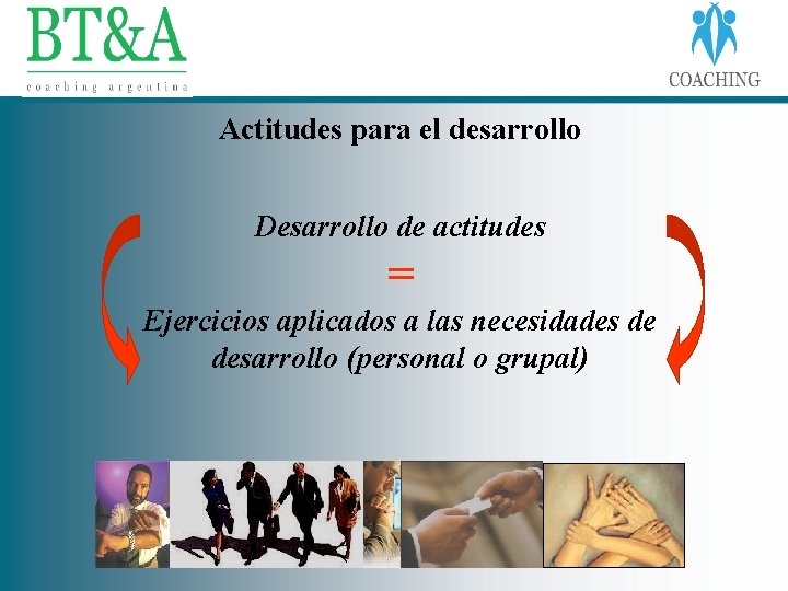 Actitudes para el desarrollo Desarrollo de actitudes = Ejercicios aplicados a las necesidades de